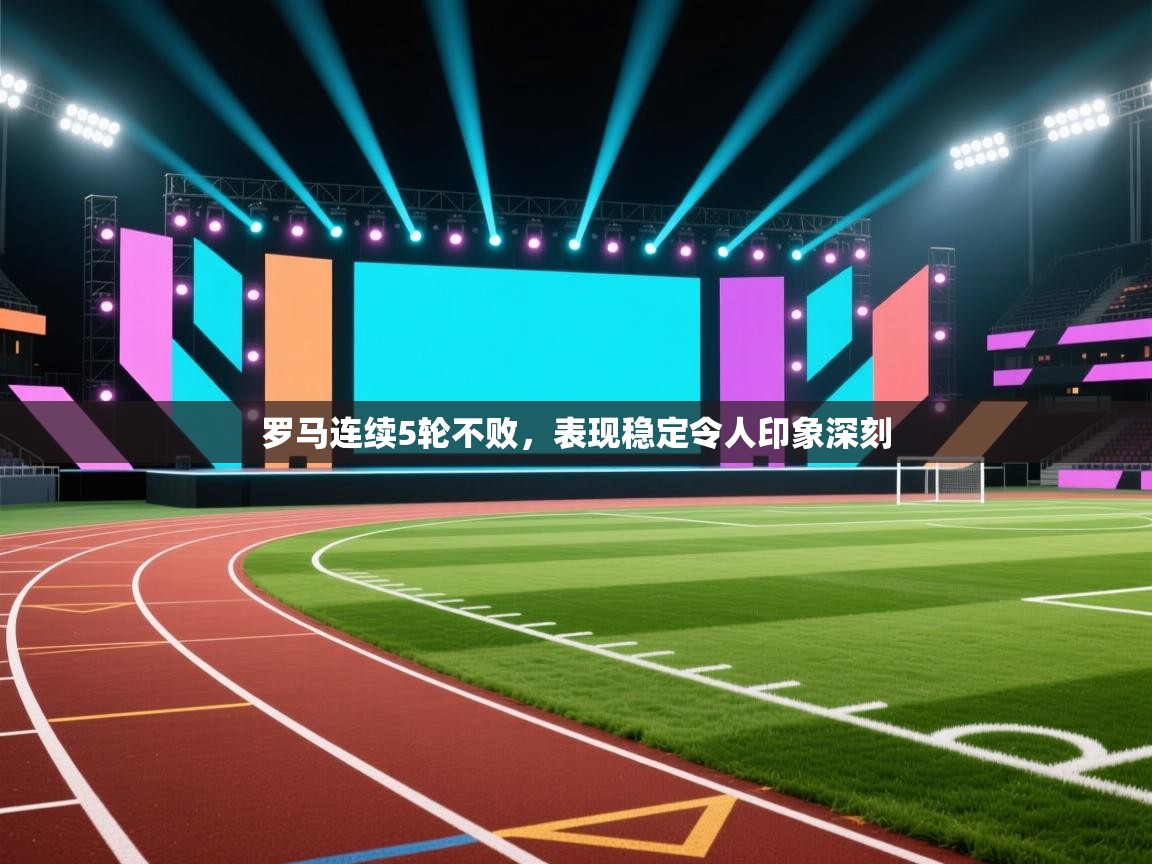 罗马连续5轮不败，表现稳定令人印象深刻